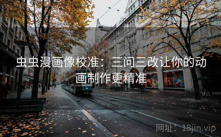 虫虫漫画像校准：三问三改让你的动画制作更精准