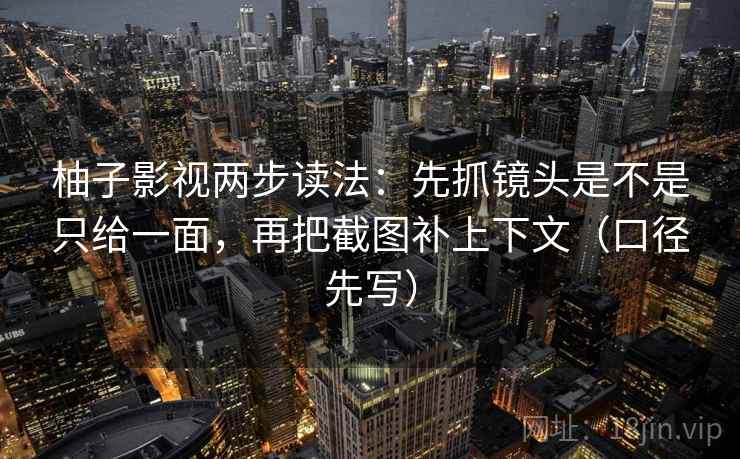 柚子影视两步读法：先抓镜头是不是只给一面，再把截图补上下文（口径先写）