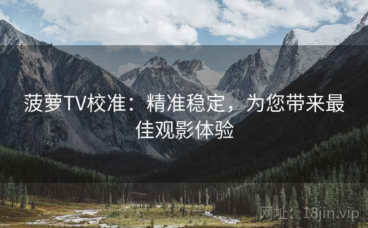 菠萝TV校准：精准稳定，为您带来最佳观影体验