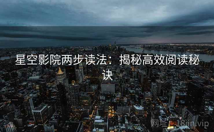 星空影院两步读法：揭秘高效阅读秘诀