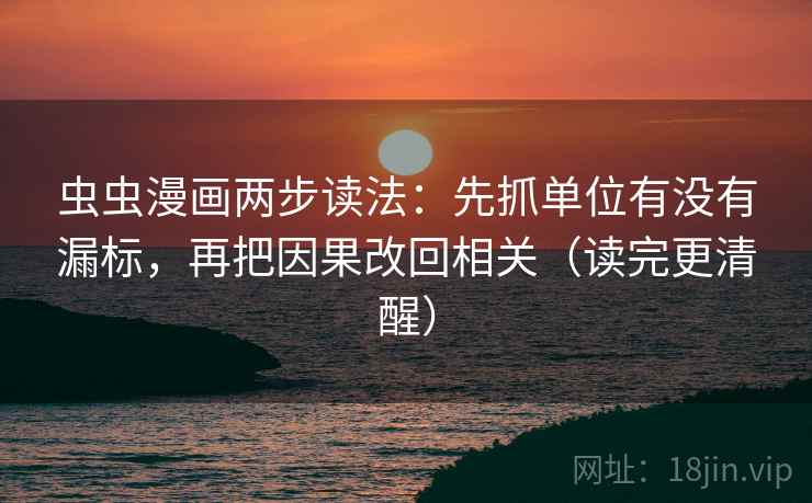虫虫漫画两步读法：先抓单位有没有漏标，再把因果改回相关（读完更清醒）