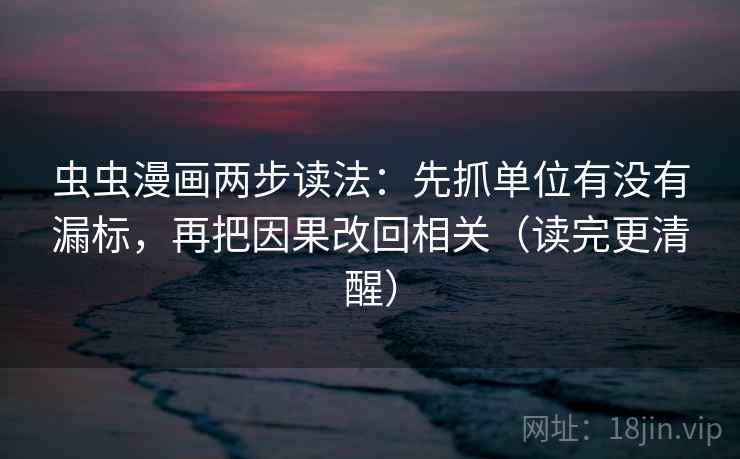 虫虫漫画两步读法：先抓单位有没有漏标，再把因果改回相关（读完更清醒）