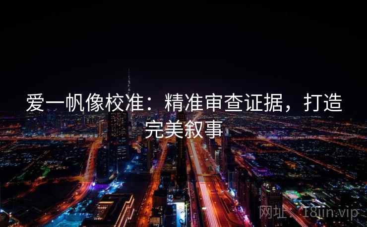 爱一帆像校准：精准审查证据，打造完美叙事