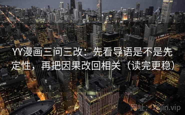 YY漫画三问三改：先看导语是不是先定性，再把因果改回相关（读完更稳）