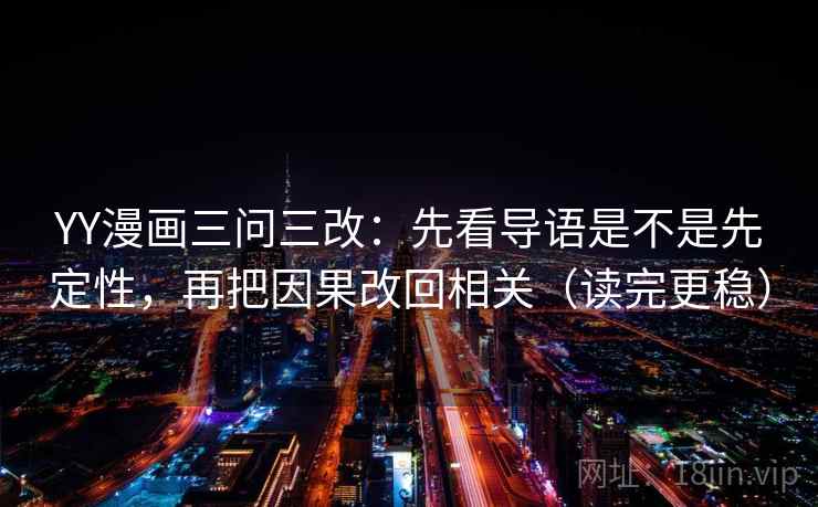 YY漫画三问三改：先看导语是不是先定性，再把因果改回相关（读完更稳）