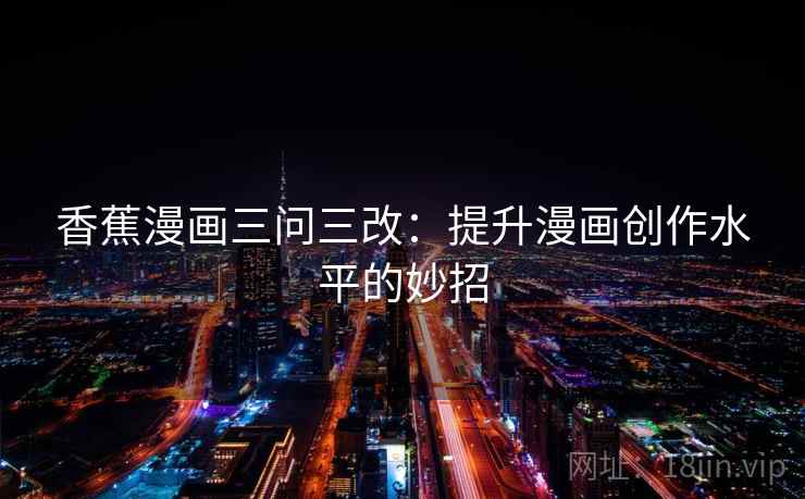 香蕉漫画三问三改：提升漫画创作水平的妙招