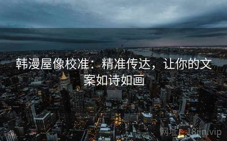 韩漫屋像校准：精准传达，让你的文案如诗如画