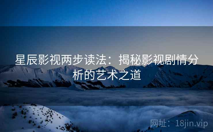 星辰影视两步读法：揭秘影视剧情分析的艺术之道