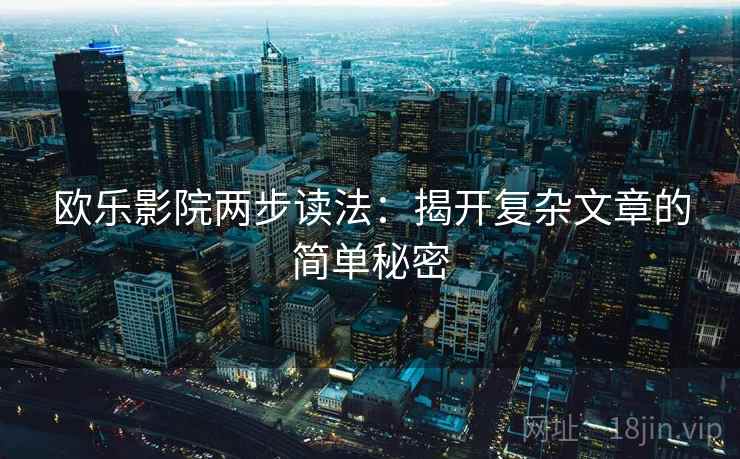 欧乐影院两步读法：揭开复杂文章的简单秘密