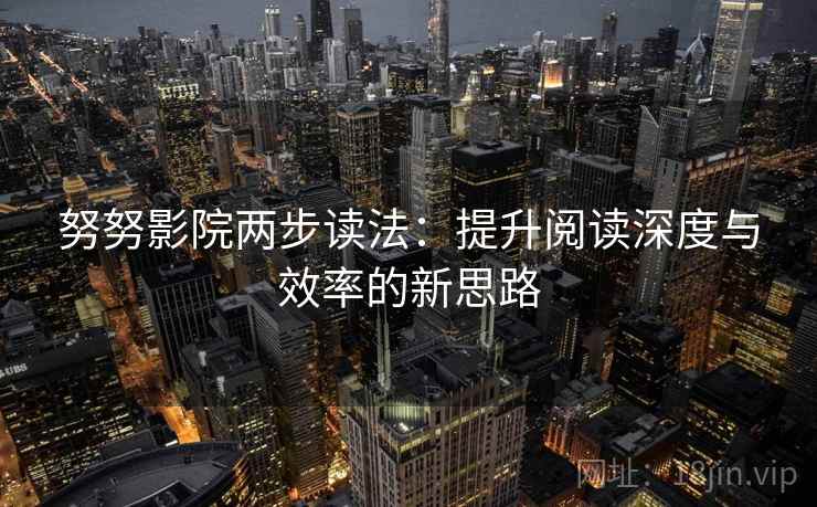 努努影院两步读法：提升阅读深度与效率的新思路