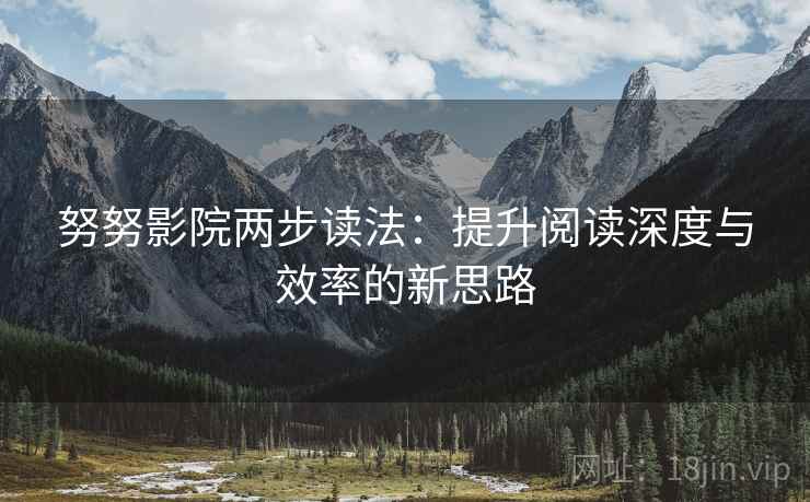 努努影院两步读法：提升阅读深度与效率的新思路