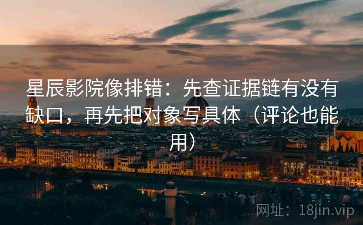 星辰影院像排错：先查证据链有没有缺口，再先把对象写具体（评论也能用）