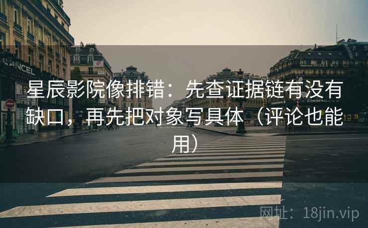 星辰影院像排错：先查证据链有没有缺口，再先把对象写具体（评论也能用）