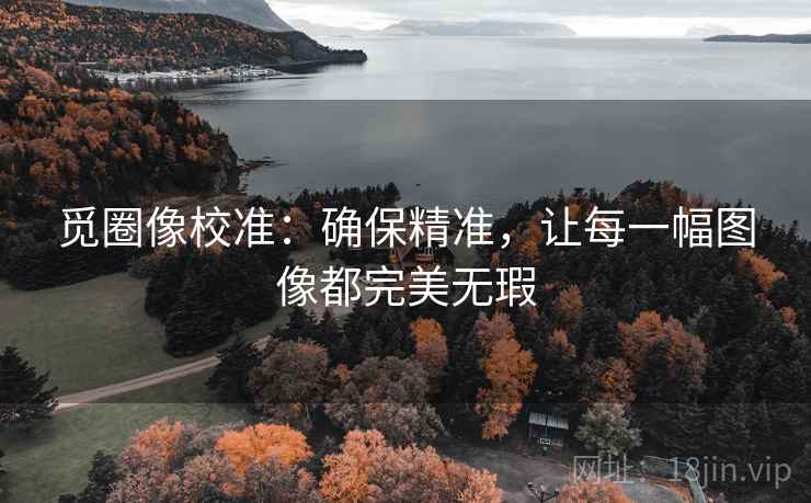 觅圈像校准：确保精准，让每一幅图像都完美无瑕
