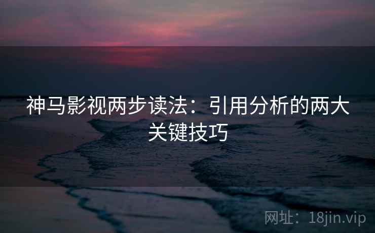 神马影视两步读法：引用分析的两大关键技巧