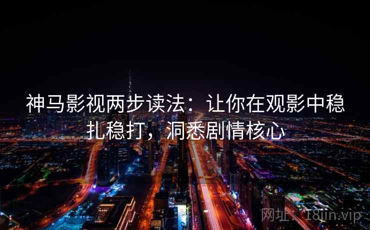 神马影视两步读法：让你在观影中稳扎稳打，洞悉剧情核心