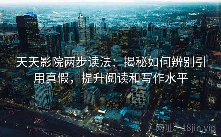 天天影院两步读法：揭秘如何辨别引用真假，提升阅读和写作水平