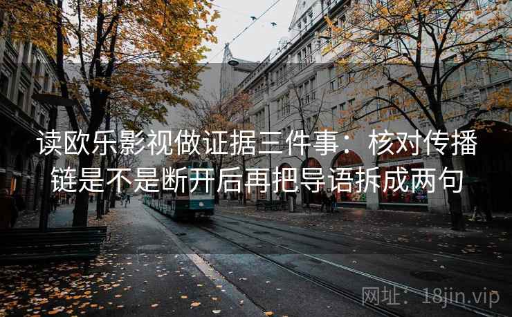 读欧乐影视做证据三件事：核对传播链是不是断开后再把导语拆成两句
