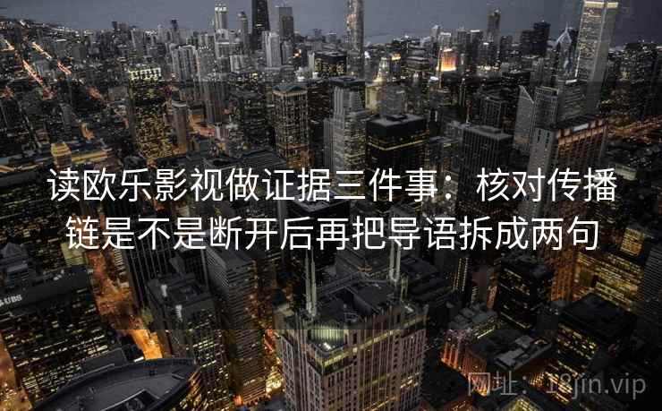 读欧乐影视做证据三件事：核对传播链是不是断开后再把导语拆成两句