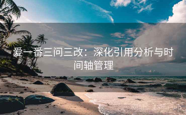 爱一番三问三改：深化引用分析与时间轴管理