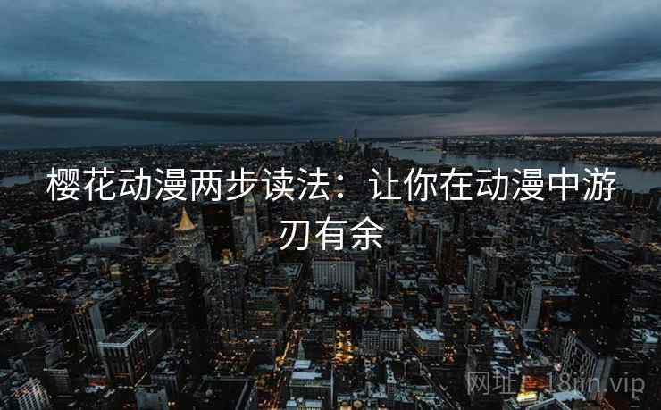 樱花动漫两步读法：让你在动漫中游刃有余