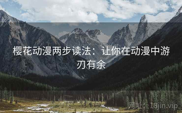 樱花动漫两步读法：让你在动漫中游刃有余
