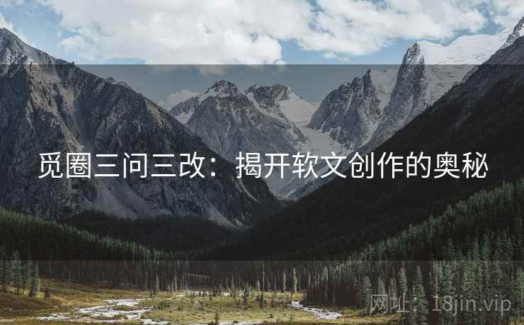 觅圈三问三改：揭开软文创作的奥秘