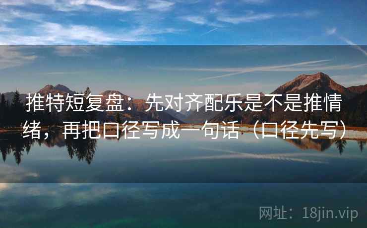 推特短复盘：先对齐配乐是不是推情绪，再把口径写成一句话（口径先写）