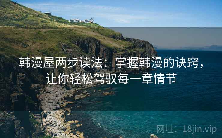 韩漫屋两步读法：掌握韩漫的诀窍，让你轻松驾驭每一章情节