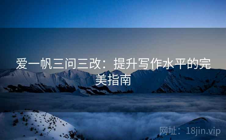 爱一帆三问三改：提升写作水平的完美指南