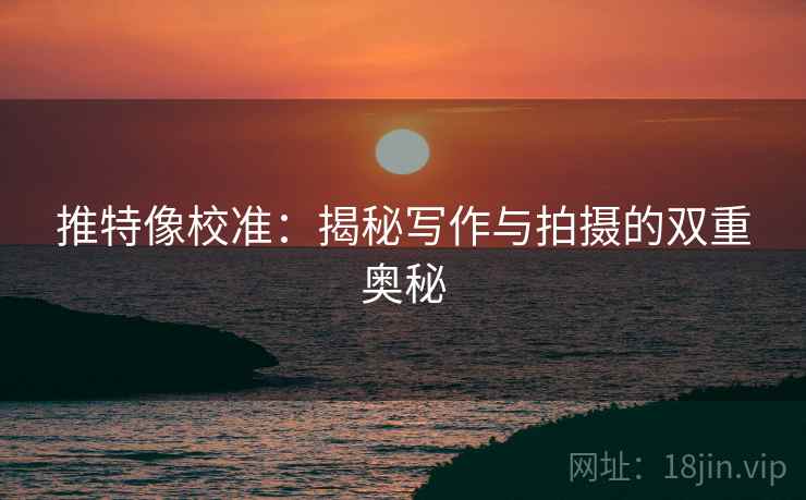 推特像校准：揭秘写作与拍摄的双重奥秘