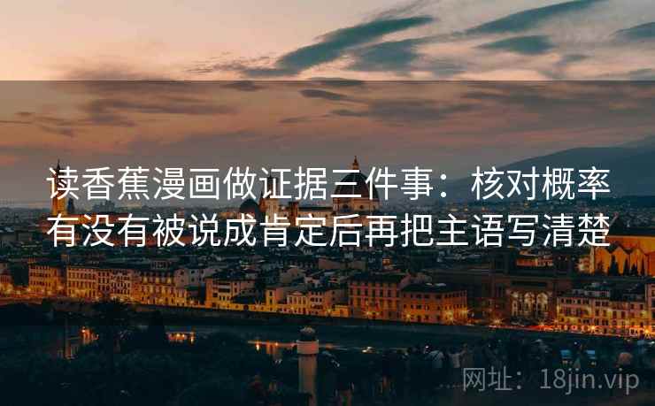 读香蕉漫画做证据三件事：核对概率有没有被说成肯定后再把主语写清楚